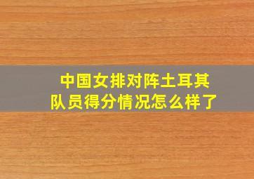 中国女排对阵土耳其队员得分情况怎么样了