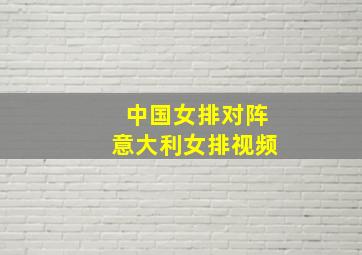 中国女排对阵意大利女排视频