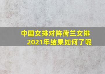 中国女排对阵荷兰女排2021年结果如何了呢