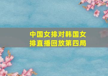 中国女排对韩国女排直播回放第四局