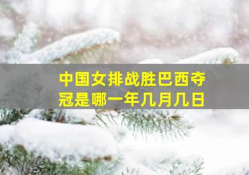 中国女排战胜巴西夺冠是哪一年几月几日