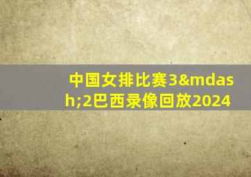 中国女排比赛3—2巴西录像回放2024