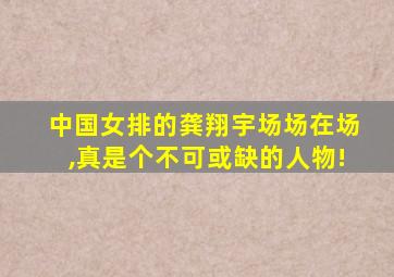 中国女排的龚翔宇场场在场,真是个不可或缺的人物!