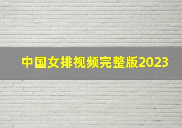 中国女排视频完整版2023