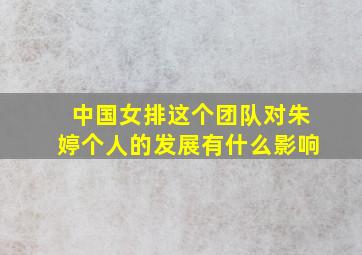 中国女排这个团队对朱婷个人的发展有什么影响