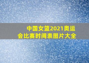 中国女篮2021奥运会比赛时间表图片大全