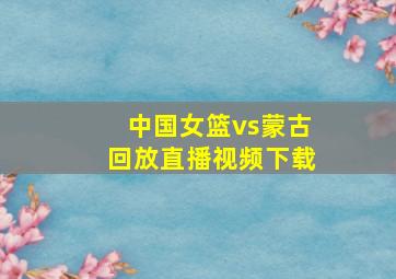 中国女篮vs蒙古回放直播视频下载