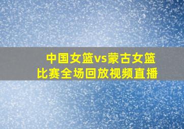 中国女篮vs蒙古女篮比赛全场回放视频直播