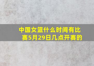 中国女篮什么时间有比赛5月29日几点开赛的