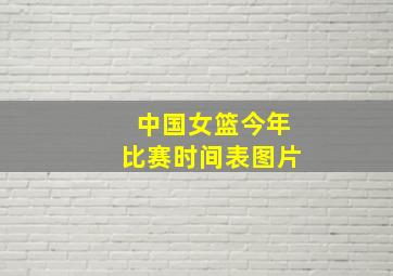 中国女篮今年比赛时间表图片