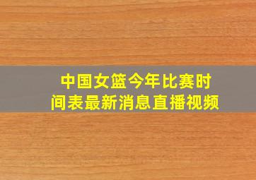 中国女篮今年比赛时间表最新消息直播视频