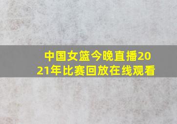 中国女篮今晚直播2021年比赛回放在线观看