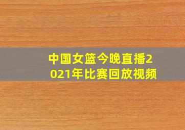 中国女篮今晚直播2021年比赛回放视频