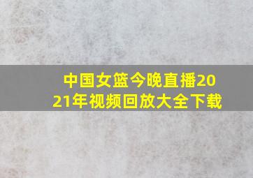 中国女篮今晚直播2021年视频回放大全下载