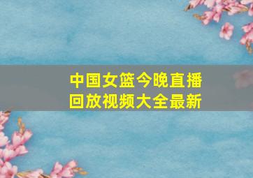 中国女篮今晚直播回放视频大全最新