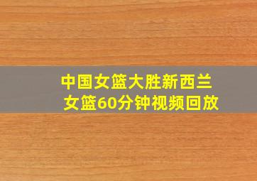 中国女篮大胜新西兰女篮60分钟视频回放