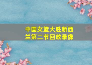 中国女篮大胜新西兰第二节回放录像