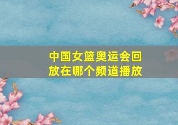 中国女篮奥运会回放在哪个频道播放