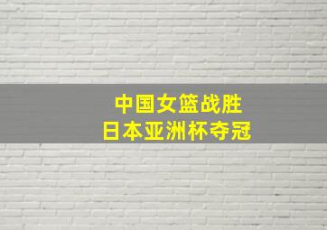 中国女篮战胜日本亚洲杯夺冠