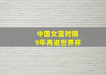 中国女篮时隔9年再进世界杯