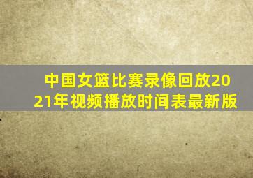 中国女篮比赛录像回放2021年视频播放时间表最新版