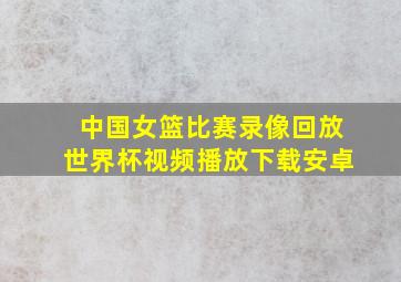 中国女篮比赛录像回放世界杯视频播放下载安卓