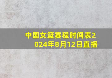 中国女篮赛程时间表2024年8月12日直播