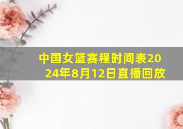 中国女篮赛程时间表2024年8月12日直播回放