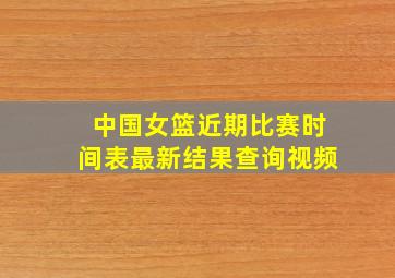 中国女篮近期比赛时间表最新结果查询视频