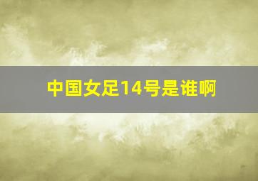 中国女足14号是谁啊