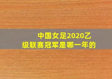 中国女足2020乙级联赛冠军是哪一年的