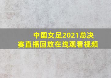 中国女足2021总决赛直播回放在线观看视频