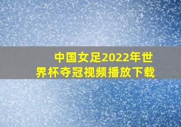 中国女足2022年世界杯夺冠视频播放下载