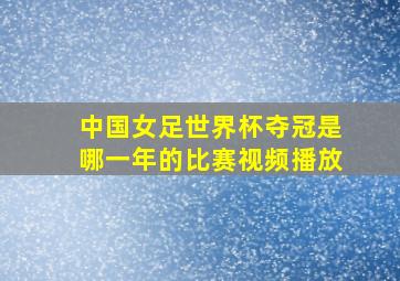 中国女足世界杯夺冠是哪一年的比赛视频播放