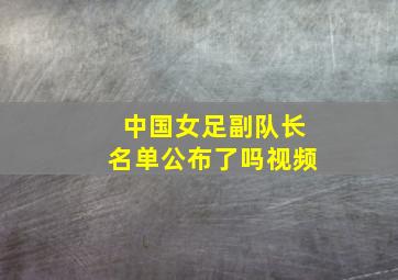 中国女足副队长名单公布了吗视频