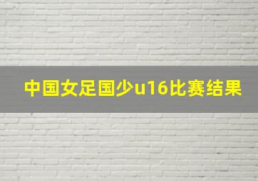 中国女足国少u16比赛结果