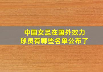 中国女足在国外效力球员有哪些名单公布了