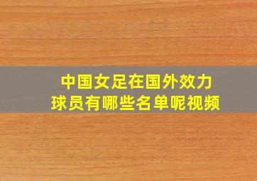 中国女足在国外效力球员有哪些名单呢视频