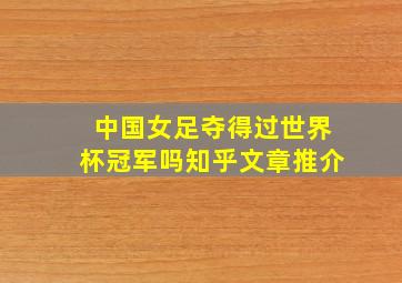 中国女足夺得过世界杯冠军吗知乎文章推介