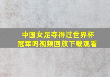 中国女足夺得过世界杯冠军吗视频回放下载观看