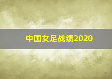 中国女足战绩2020