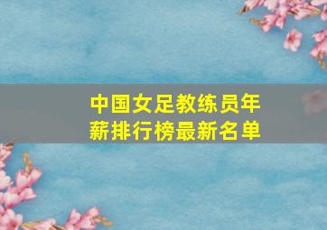 中国女足教练员年薪排行榜最新名单