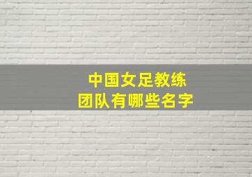 中国女足教练团队有哪些名字