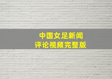 中国女足新闻评论视频完整版