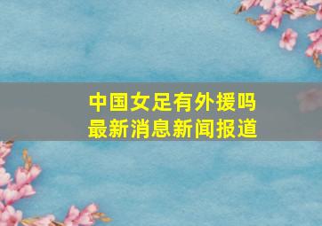 中国女足有外援吗最新消息新闻报道