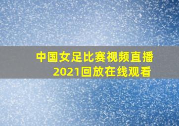 中国女足比赛视频直播2021回放在线观看