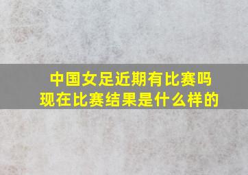 中国女足近期有比赛吗现在比赛结果是什么样的