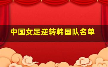 中国女足逆转韩国队名单