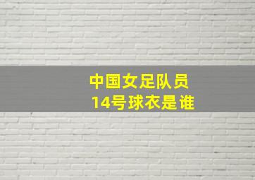 中国女足队员14号球衣是谁