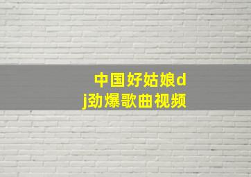 中国好姑娘dj劲爆歌曲视频